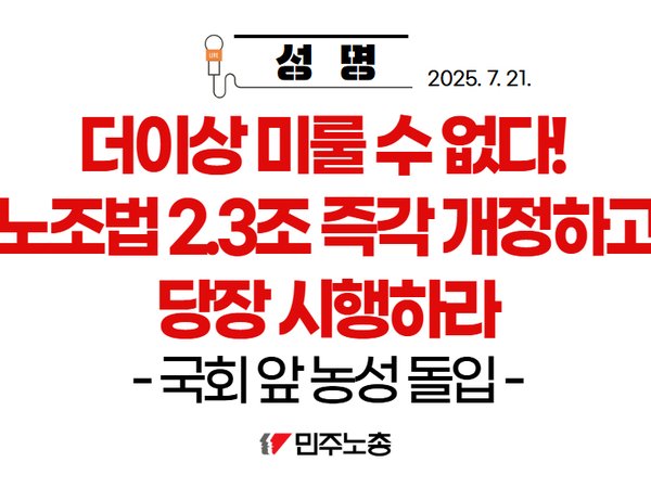 [성명] 국회 앞 농성 돌입! 더이상 미룰 수 없다! 노조법 2.3조 즉각 개정하고 당장 시행하라!